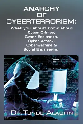 L'anarchia del terrorismo informatico: Cosa bisogna sapere su crimini informatici, spionaggio informatico, attacco informatico, guerra informatica e ingegneria sociale - Anarchy of Cyberterrorism: What you should know about Cyber Crimes, Cyber Espionage, Cyber Attack, Cyberwarfare & Social Engineering