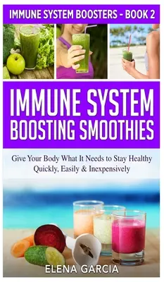 Frullati che rafforzano il sistema immunitario: Dare al corpo ciò di cui ha bisogno per mantenersi in salute - in modo rapido, facile ed economico - Immune System Boosting Smoothies: Give Your Body What It Needs to Stay Healthy - Quickly, Easily & Inexpensively