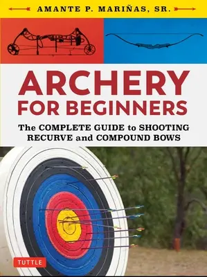 Tiro con l'arco per principianti: La guida completa al tiro con l'arco ricurvo e compound - Archery for Beginners: The Complete Guide to Shooting Recurve and Compound Bows