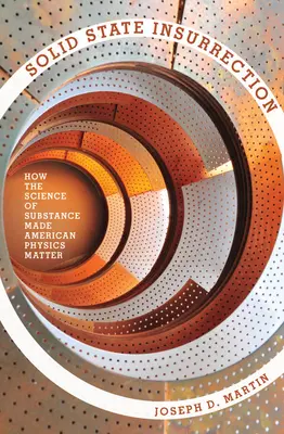 Insurrezione allo stato solido: Come la scienza della sostanza ha reso importante la fisica americana - Solid State Insurrection: How the Science of Substance Made American Physics Matter
