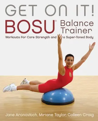 Salta su! Allenamenti con il Bosu(r) Balance Trainer per la forza del core e un corpo super tonico - Get on It!: Bosu(r) Balance Trainer Workouts for Core Strength and a Super Toned Body