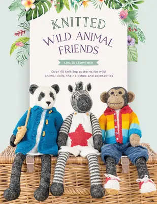Amici animali selvatici a maglia: Oltre 40 schemi a maglia per bambole di animali selvatici, i loro vestiti e accessori - Knitted Wild Animal Friends: Over 40 Knitting Patterns for Wild Animal Dolls, Their Clothes and Accessories
