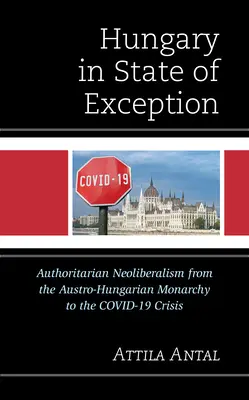 L'Ungheria in stato di eccezione: Il neoliberalismo autoritario dalla monarchia austro-ungarica alla crisi di Covid-19 - Hungary in State of Exception: Authoritarian Neoliberalism from the Austro-Hungarian Monarchy to the Covid-19 Crisis