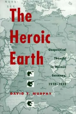 La terra eroica: Il pensiero geopolitico nella Germania di Weimar, 1918-1933 - The Heroic Earth: Geopolitical Thought in Weimar Germany, 1918-1933