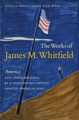 Le opere di James M. Whitfield: America e altri scritti di un poeta afroamericano del XIX secolo - The Works of James M. Whitfield: America and Other Writings by a Nineteenth-Century African American Poet