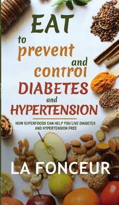 Mangiare per prevenire e controllare il diabete e l'ipertensione: Come i superalimenti possono aiutarvi a vivere senza diabete e ipertensione - Eat to Prevent and Control Diabetes and Hypertension: How Superfoods Can Help You Live Diabetes And Hypertension Free