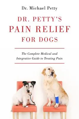 Il sollievo dal dolore per i cani del Dr. Petty: la guida medica e integrativa completa al trattamento del dolore - Dr. Petty's Pain Relief for Dogs: The Complete Medical and Integrative Guide to Treating Pain