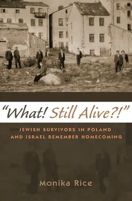Cosa c'è ancora di vivo? I sopravvissuti ebrei in Polonia e Israele ricordano il ritorno a casa - What! Still Alive?!: Jewish Survivors in Poland and Israel Remember Homecoming