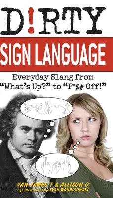 Il linguaggio dei segni sporco: Slang quotidiano da What's Up? a F*%# Off! - Dirty Sign Language: Everyday Slang from what's Up? to f*%# Off!