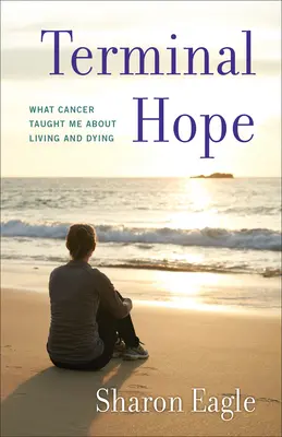 Speranza terminale: cosa mi ha insegnato il cancro sul vivere e sul morire - Terminal Hope: What Cancer Taught Me about Living and Dying
