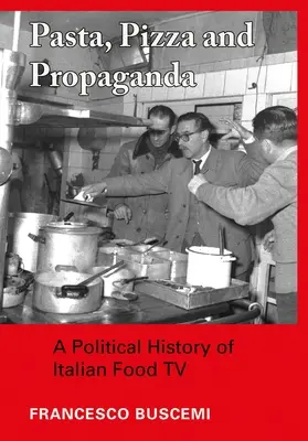 Pasta, pizza e propaganda: Storia politica della televisione alimentare italiana - Pasta, Pizza and Propaganda: A Political History of Italian Food TV