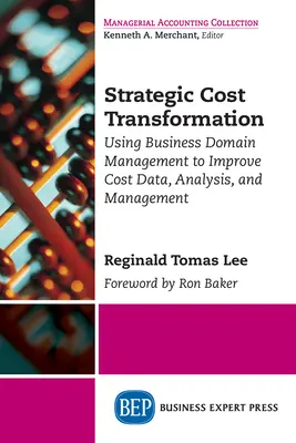 Trasformazione strategica dei costi: Utilizzare la gestione del dominio aziendale per migliorare i dati, l'analisi e la gestione dei costi - Strategic Cost Transformation: Using Business Domain Management to Improve Cost Data, Analysis, and Management