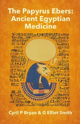 Il Papiro Ebers: Antica medicina egizia di Cyril P Bryan e G Elliot Smith - The Papyrus Ebers: Ancient Egyptian Medicine by Cyril P Bryan and G Elliot Smith