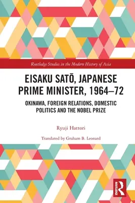Eisaku Sato, primo ministro giapponese, 1964-72: Okinawa, le relazioni estere, la politica interna e il Premio Nobel - Eisaku Sato, Japanese Prime Minister, 1964-72: Okinawa, Foreign Relations, Domestic Politics and the Nobel Prize