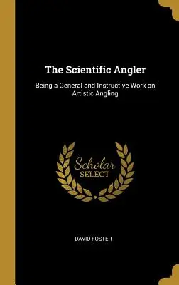 Il pescatore scientifico: Un'opera generale e istruttiva sulla pesca artistica - The Scientific Angler: Being a General and Instructive Work on Artistic Angling