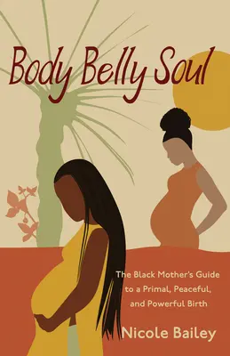 Corpo pancia anima: La guida delle madri nere per un parto primordiale, sereno e potente - Body Belly Soul: The Black Mother's Guide to a Primal, Peaceful, and Powerful Birth