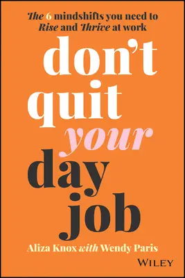 Non lasciare il tuo lavoro quotidiano: I 6 cambiamenti di mentalità necessari per emergere e prosperare sul lavoro - Don't Quit Your Day Job: The 6 Mindshifts You Need to Rise and Thrive at Work