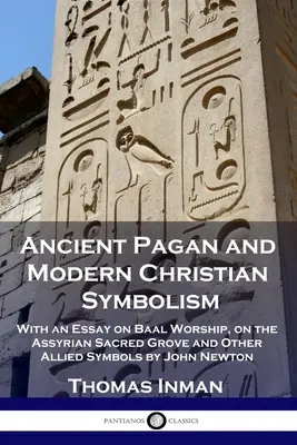 Simbolismo pagano antico e cristiano moderno: Con un saggio sul culto di Baal, sul boschetto sacro assiro e altri simboli affini di John Newton - Ancient Pagan and Modern Christian Symbolism: With an Essay on Baal Worship, on the Assyrian Sacred Grove and Other Allied Symbols by John Newton