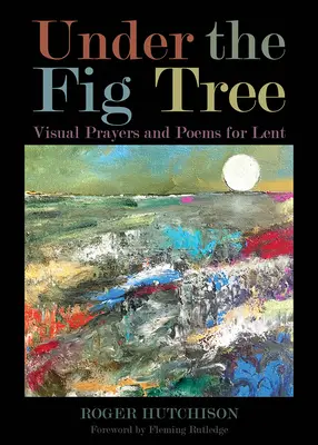 Sotto l'albero di fico: Preghiere e poesie visive per la Quaresima - Under the Fig Tree: Visual Prayers and Poems for Lent