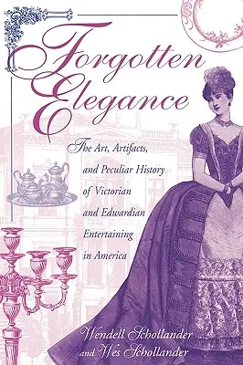 Eleganza dimenticata: L'arte, i manufatti e la storia particolare dell'intrattenimento vittoriano ed edoardiano in America - Forgotten Elegance: The Art, Artifacts, and Peculiar History of Victorian and Edwardian Entertaining in America