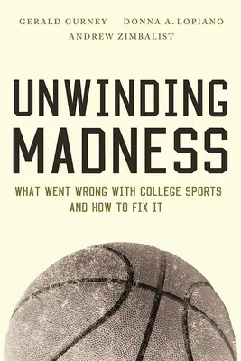 Sbrogliare la follia: Cosa è andato storto negli sport universitari e come risolverlo - Unwinding Madness: What Went Wrong with College Sports--And How to Fix It