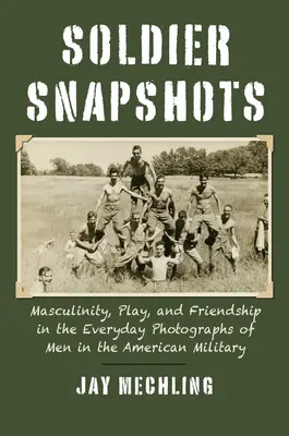 Istantanee di soldati: Mascolinità, gioco e amicizia nelle fotografie quotidiane degli uomini dell'esercito americano - Soldier Snapshots: Masculinity, Play, and Friendship in the Everyday Photographs of Men in the American Military