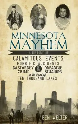 Il caos del Minnesota: Una storia di eventi calamitosi, incidenti terribili, crimini scellerati e comportamenti spaventosi nella terra dei diecimila laghi. - Minnesota Mayhem: A History of Calamitous Events, Horrific Accidents, Dastardly Crime & Dreadful Behavior in the Land of Ten Thousand La