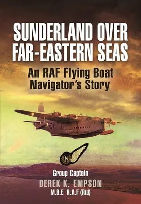 Sunderland sui mari dell'Estremo Oriente: la storia di un navigatore della RAF - Sunderland Over Far-Eastern Seas: An RAF Flying Boat Navigator's Story