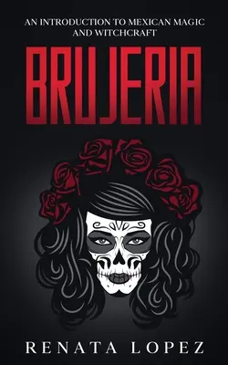 Brujeria: Introduzione alla magia e alla stregoneria messicana - Brujeria: An Introduction to Mexican Magic and Witchcraft