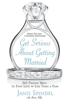 Sposarsi sul serio: 365 modi provati per trovare l'amore in meno di un anno - Get Serious about Getting Married: 365 Proven Ways to Find Love in Less Than a Year