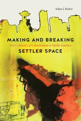 Fare e rompere lo spazio dei coloni: Cinque secoli di colonizzazione in Nord America - Making and Breaking Settler Space: Five Centuries of Colonization in North America