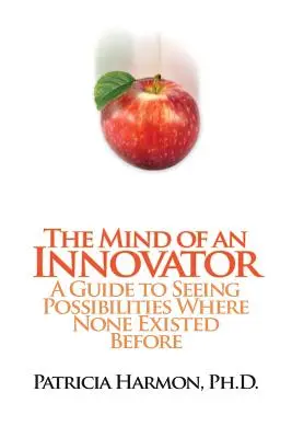 La mente di un innovatore: Una guida per vedere le possibilità dove prima non esistevano - The Mind of an Innovator: A Guide to Seeing Possibilities Where None Existed Before