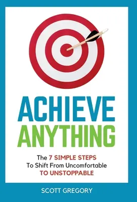 Raggiungere qualsiasi cosa: I 7 SEMPLICI PASSI per passare dal disagio all'inarrestabilità - Achieve Anything: The 7 SIMPLE STEPS to Shift from Uncomfortable TO UNSTOPPABLE