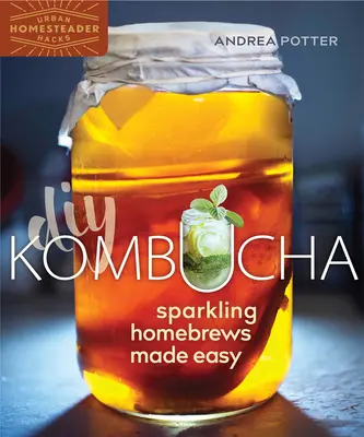 Kombucha fai-da-te: birra frizzante fatta in casa con facilità - DIY Kombucha: Sparkling Homebrews Made Easy