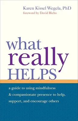 Cosa aiuta davvero: Usare la mindfulness e la presenza compassionevole per aiutare, sostenere e incoraggiare gli altri - What Really Helps: Using Mindfulness and Compassionate Presence to Help, Support, and Encourage Others