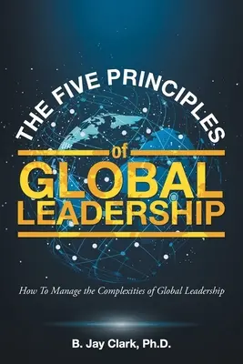 I cinque principi della leadership globale: Come gestire le complessità della leadership globale - The Five Principles of Global Leadership: How To Manage the Complexities of Global Leadership