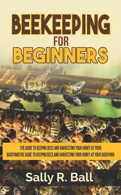 Apicoltura per principianti: Guida all'allevamento delle api e alla raccolta del miele nel giardino di casa - Beekeeping For Beginners: The Guide To Keeping Bees And Harvesting Your Honey At Your Backyard