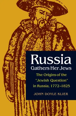 La Russia raccoglie i suoi ebrei: Le origini della questione ebraica in Russia, 1772-1825 - Russia Gathers Her Jews: The Origins of the Jewish Question in Russia, 1772-1825