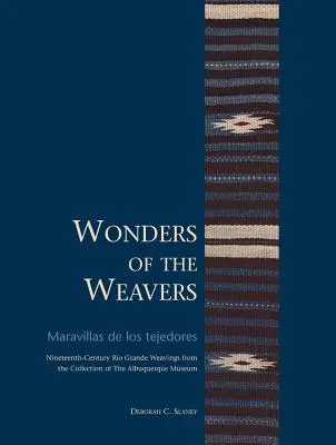 Le meraviglie dei tessitori / Maravillas de Los Tejedores: Tessiture del Ro Grande del XIX secolo dalla collezione del Museo di Albuquerque - Wonders of the Weavers/Maravillas de Los Tejedores: Nineteenth-Century Ro Grande Weavings from the Collection of the Albuquerque Museum
