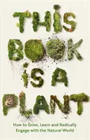 Questo libro è una pianta - Come crescere, imparare e impegnarsi radicalmente con il mondo naturale - This Book is a Plant - How to Grow, Learn and Radically Engage with the Natural World