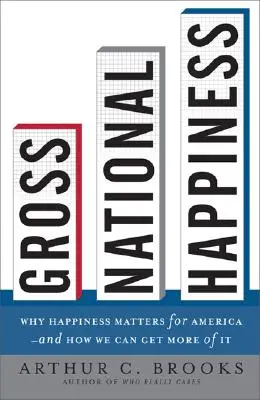 Felicità nazionale lorda: Perché la felicità è importante per l'America e come possiamo ottenerne di più - Gross National Happiness: Why Happiness Matters for America--And How We Can Get More of It