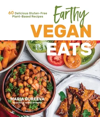 Mangiare vegano e terra: 60 deliziose ricette a base vegetale senza glutine - Earthy Vegan Eats: 60 Delicious Gluten-Free Plant-Based Recipes