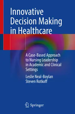 Il processo decisionale innovativo in sanità: Un approccio basato su casi concreti alla leadership infermieristica in ambito accademico e clinico - Innovative Decision Making in Healthcare: A Case-Based Approach to Nursing Leadership in Academic and Clinical Settings