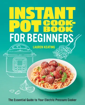 Ricettario Instant Pot per principianti: La guida essenziale alla pentola a pressione elettrica - Instant Pot Cookbook for Beginners: The Essential Guide to Your Electric Pressure Cooker