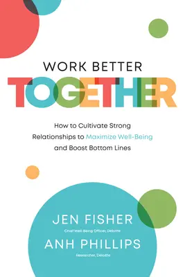 Lavorare meglio insieme: Come coltivare relazioni forti per massimizzare il benessere e incrementare i profitti - Work Better Together: How to Cultivate Strong Relationships to Maximize Well-Being and Boost Bottom Lines