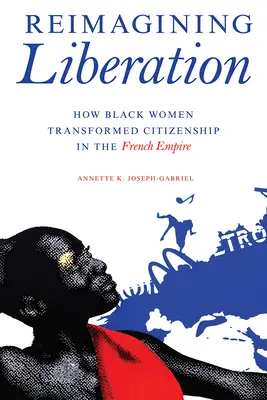 Reimmaginare la liberazione: Come le donne nere trasformarono la cittadinanza nell'Impero francese - Reimagining Liberation: How Black Women Transformed Citizenship in the French Empire