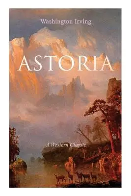 ASTORIA (Un classico del western): Il racconto della vita vera di una pericolosa e audace impresa oltre le Montagne Rocciose - ASTORIA (A Western Classic): True Life Tale of the Dangerous and Daring Enterprise beyond the Rocky Mountains