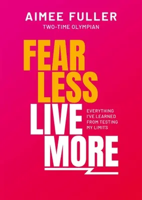 Temere meno vivere di più: Tutto ciò che ho imparato mettendo alla prova i miei limiti - Fear Less Live More: Everything I've Learned from Testing My Limits