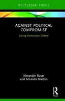 Contro il compromesso politico - Sostenere il dibattito democratico (Ruser Alexander (Zeppelin University)) - Against Political Compromise - Sustaining Democratic Debate (Ruser Alexander (Zeppelin University))