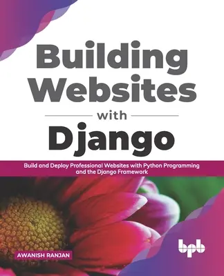 Costruire siti web con Django: Costruire e distribuire siti web professionali con la programmazione Python e il framework Django - Building Websites with Django: Build and deploy professional websites with Python programming and the Django framework